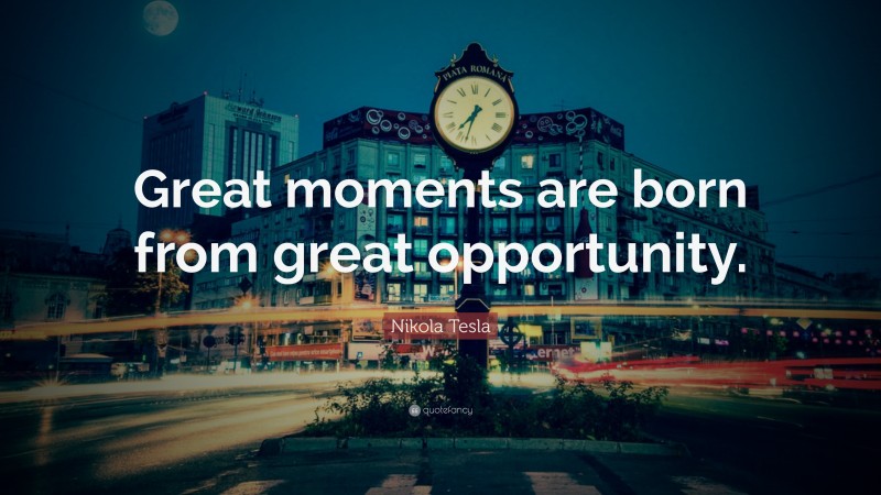 Nikola Tesla Quote: “Great moments are born from great opportunity.”