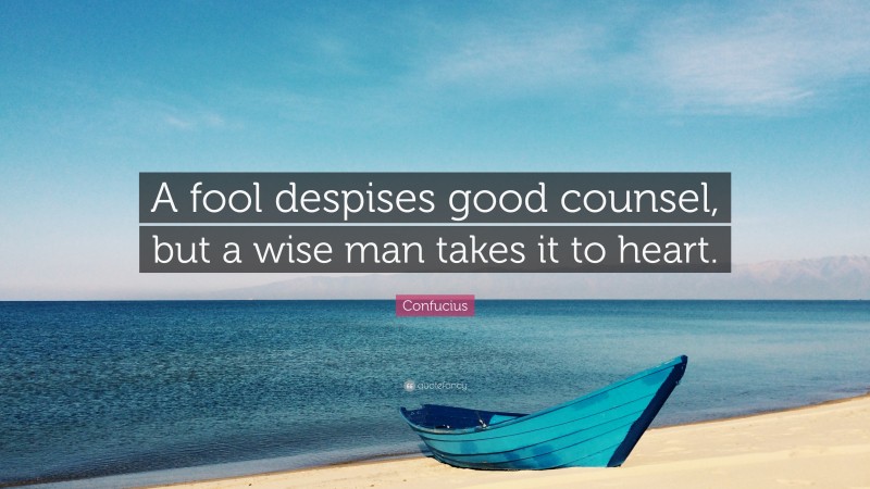Confucius Quote: “A fool despises good counsel, but a wise man takes it to heart.”