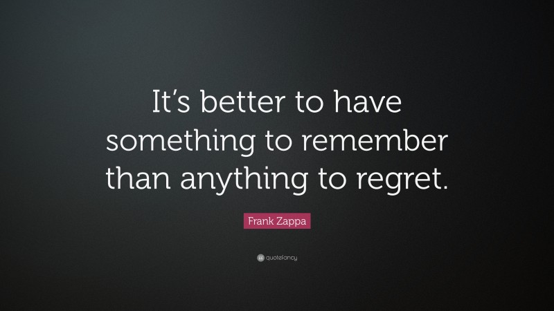 Frank Zappa Quote: “It’s better to have something to remember than anything to regret.”
