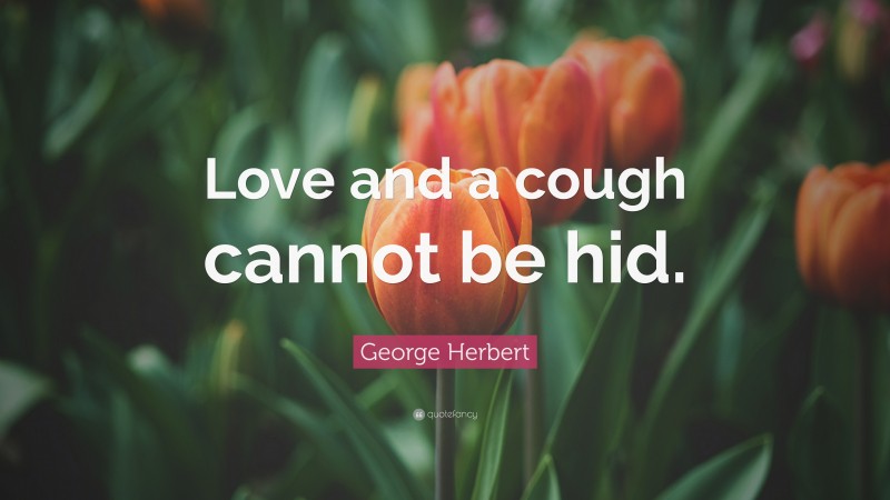 George Herbert Quote: “Love and a cough cannot be hid.”