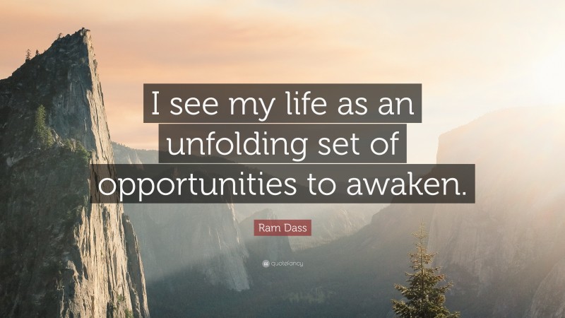 Ram Dass Quote: “I see my life as an unfolding set of opportunities to awaken.”