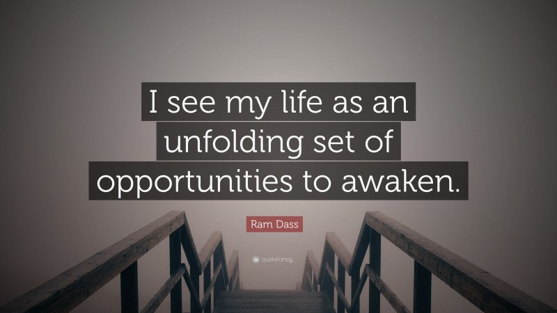 Ram Dass Quote: “I see my life as an unfolding set of opportunities to awaken.”