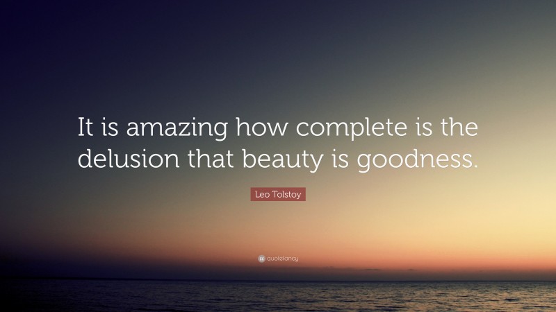 Leo Tolstoy Quote: “It is amazing how complete is the delusion that beauty is goodness.”
