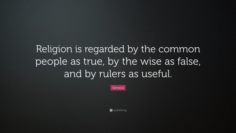 Seneca Quote: “Religion is regarded by the common people as true, by the wise as false, and by rulers as useful.”