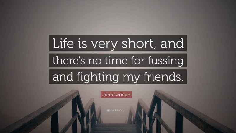 John Lennon Quote: “Life is very short, and there’s no time for fussing and fighting my friends.”