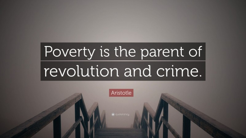 Aristotle Quote: “Poverty Is The Parent Of Revolution And Crime.”