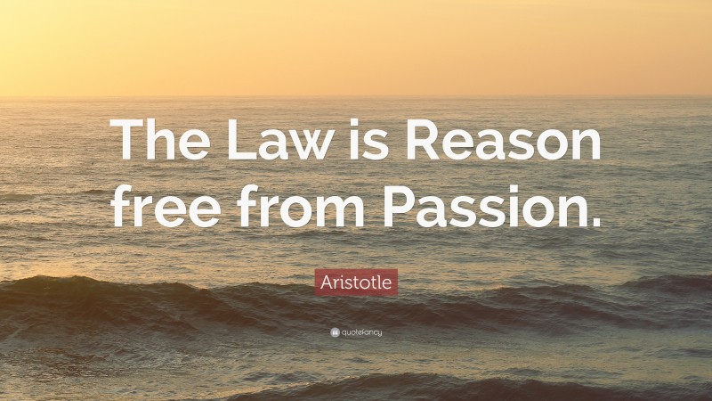 Aristotle Quote: “The Law is Reason free from Passion.”