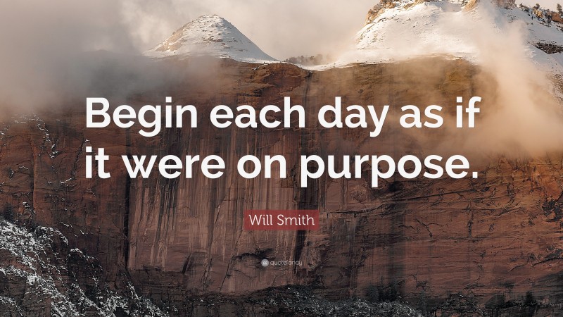 Will Smith Quote: “Begin each day as if it were on purpose.”