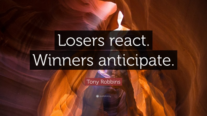 Tony Robbins Quote: “Losers react. Winners anticipate.”