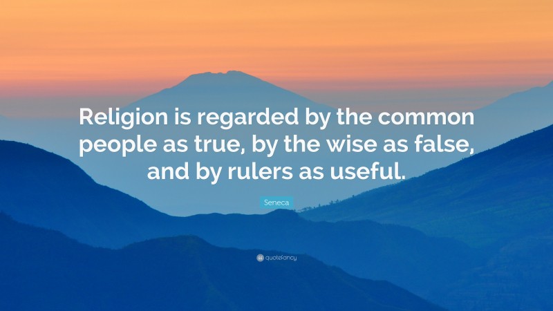 Seneca Quote: “Religion is regarded by the common people as true, by the wise as false, and by rulers as useful.”
