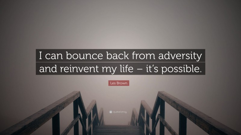 Les Brown Quote: “I can bounce back from adversity and reinvent my life – it’s possible.”