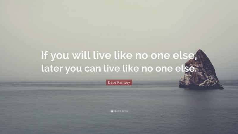 Dave Ramsey Quote: “If you will live like no one else, later you can live like no one else.”