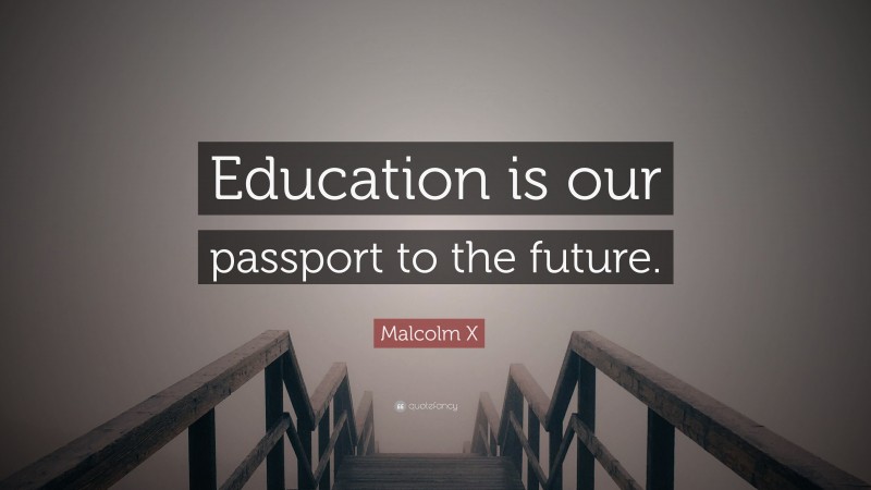 Malcolm X Quote: “Education is our passport to the future.”