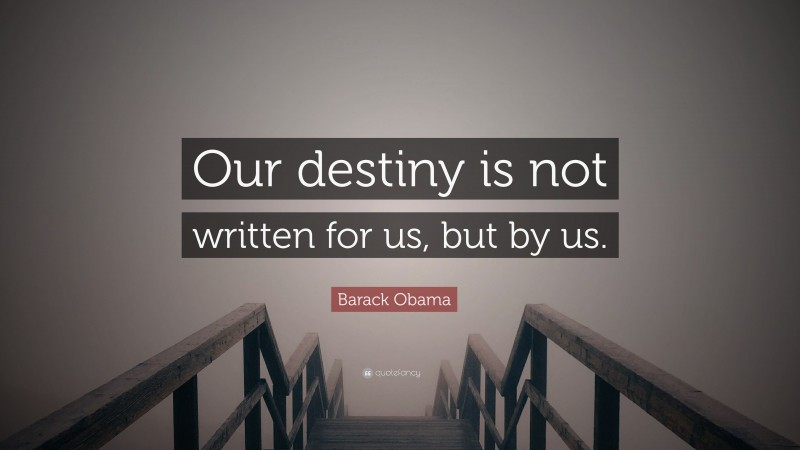 Barack Obama Quote: “Our destiny is not written for us, but by us.”