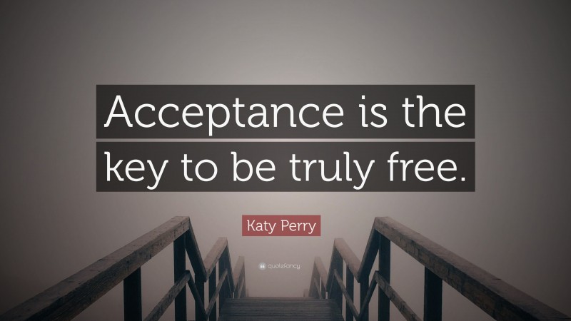 Katy Perry Quote: “Acceptance is the key to be truly free.”