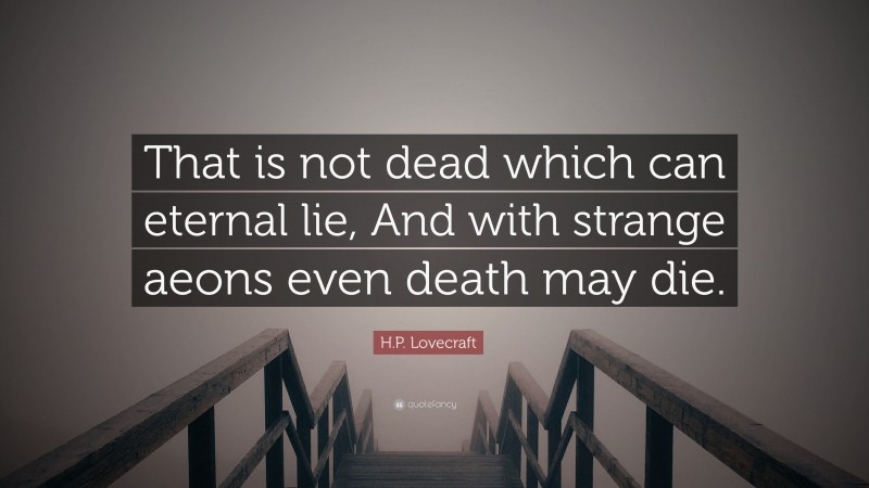 H.P. Lovecraft Quote: “That is not dead which can eternal lie, And with strange aeons even death may die.”