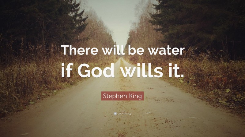 Stephen King Quote: “There will be water if God wills it.”