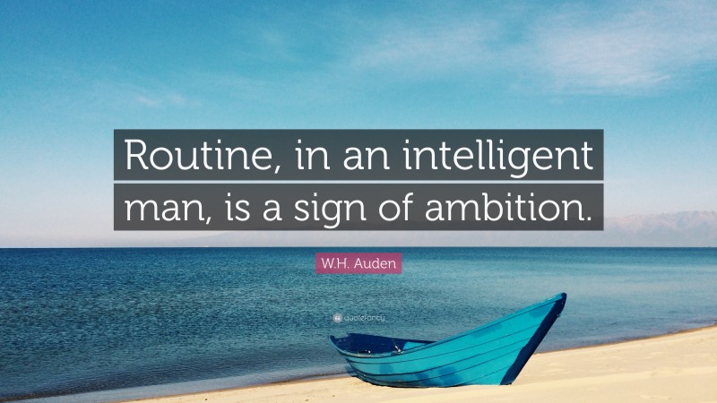 W.H. Auden Quote: “Routine, in an intelligent man, is a sign of ambition.”