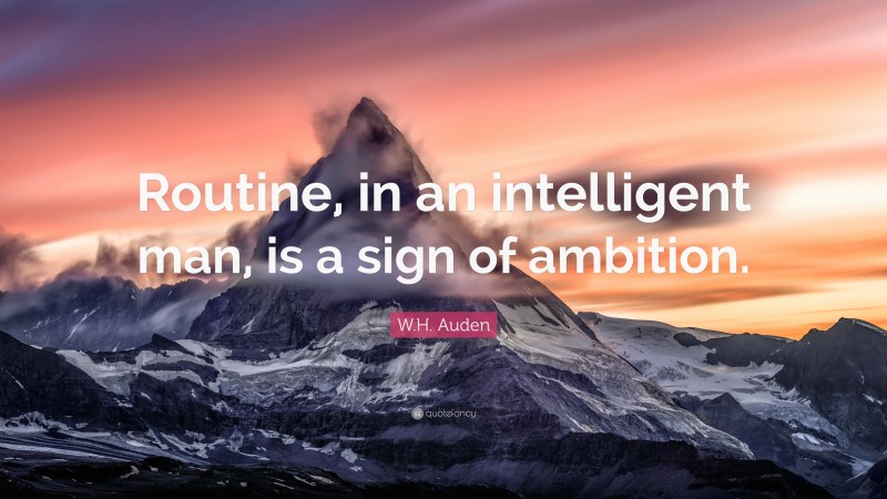 W.H. Auden Quote: “Routine, in an intelligent man, is a sign of ambition.”