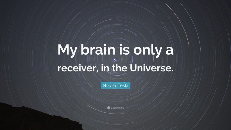 Nikola Tesla Quote: “My brain is only a receiver, in the Universe.”