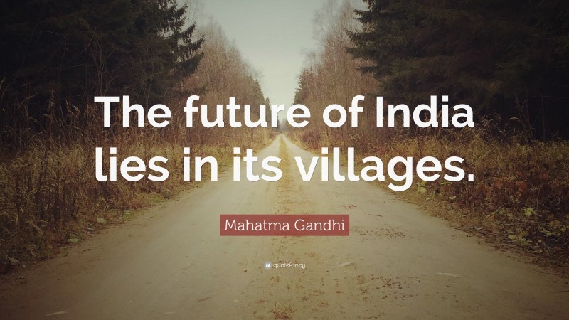 Mahatma Gandhi Quote: “The future of India lies in its villages.”