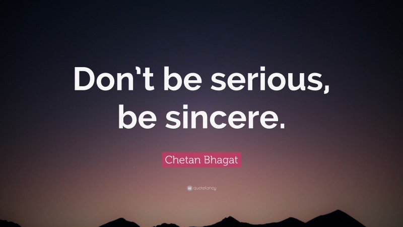 Chetan Bhagat Quote: “Don’t be serious, be sincere.”