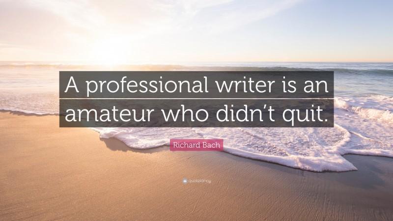 Richard Bach Quote: “A professional writer is an amateur who didn’t quit.”