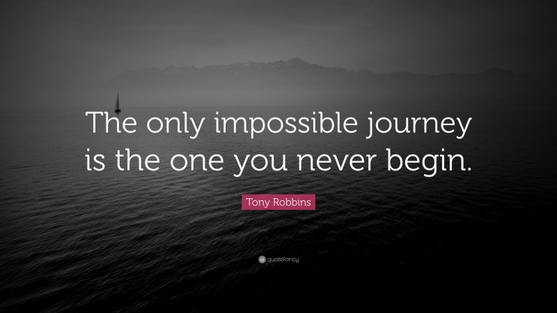 Tony Robbins Quote: “The only impossible journey is the one you never begin.”