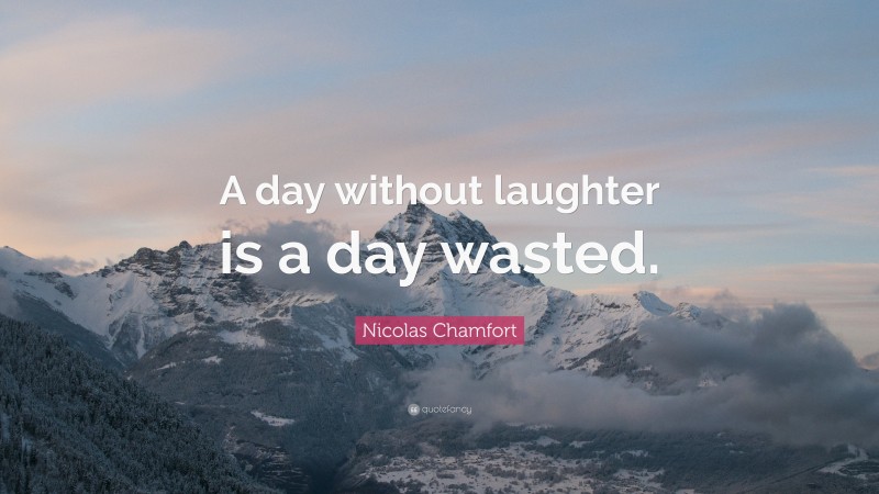 Nicolas Chamfort Quote: “A day without laughter is a day wasted.”