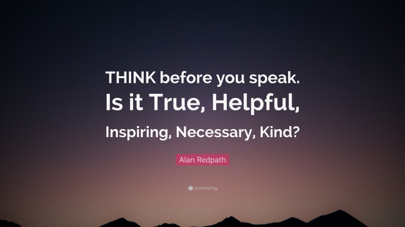 Alan Redpath Quote: “THINK before you speak. Is it True, Helpful, Inspiring, Necessary, Kind?”