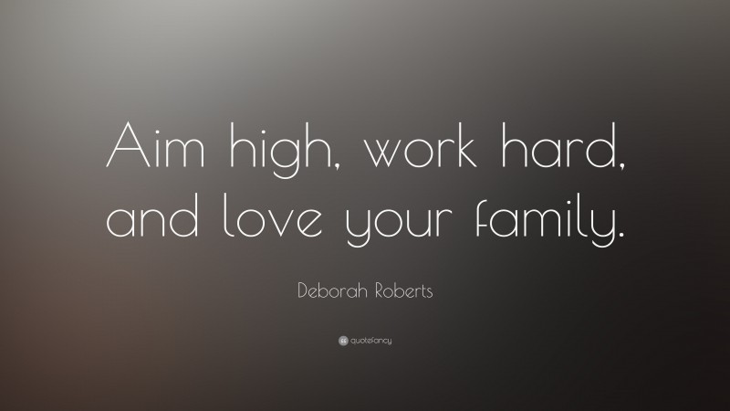 Deborah Roberts Quote: “Aim high, work hard, and love your family.”