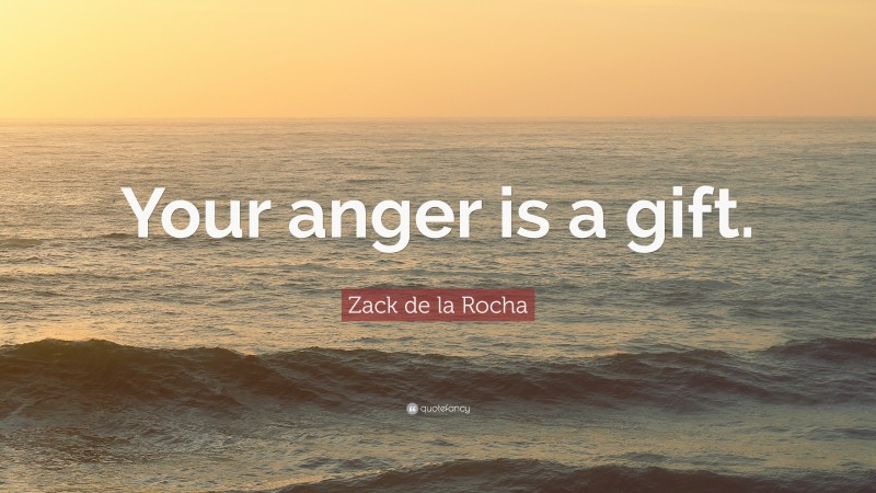 Zack de la Rocha Quote: “Your anger is a gift.”