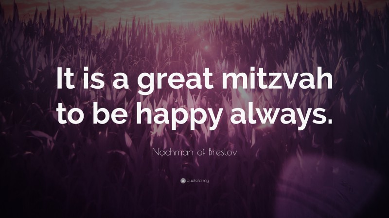 Nachman of Breslov Quote: “It is a great mitzvah to be happy always.”