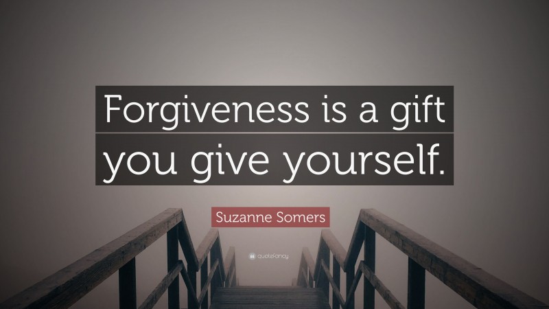 Suzanne Somers Quote: “Forgiveness is a gift you give yourself.”