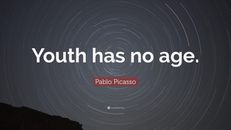 Birthday Quotes: “Youth has no age.” — Pablo Picasso