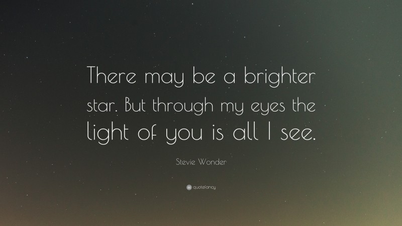Stevie Wonder Quote: “There may be a brighter star. But through my eyes the light of you is all I see.”