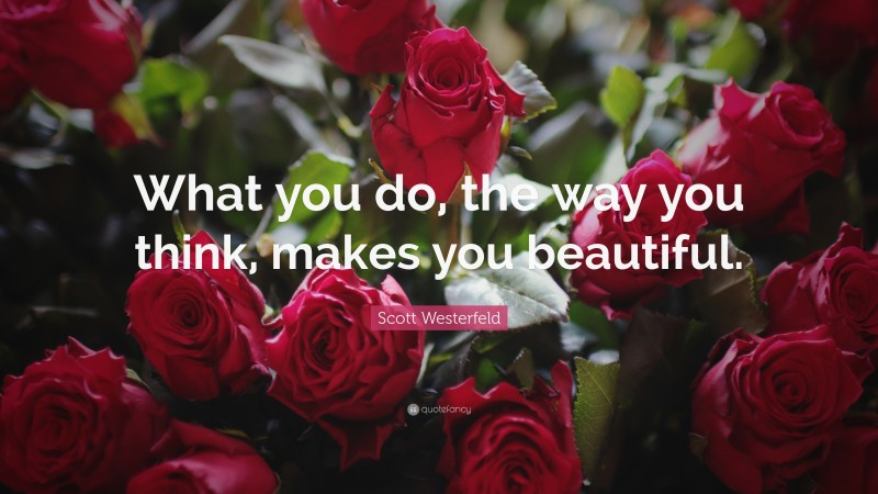 Scott Westerfeld Quote: “What you do, the way you think, makes you beautiful.”