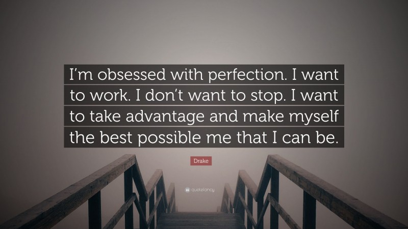 Drake Quote: “I’m obsessed with perfection. I want to work. I don’t want to stop. I want to take advantage and make myself the best possible me that I can be.”