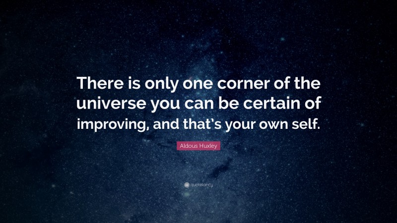 Aldous Huxley Quote: “There is only one corner of the universe you can be certain of improving, and that’s your own self.”