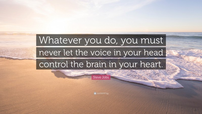 Steve Jobs Quote: “Whatever you do, you must never let the voice in your head control the brain in your heart.”