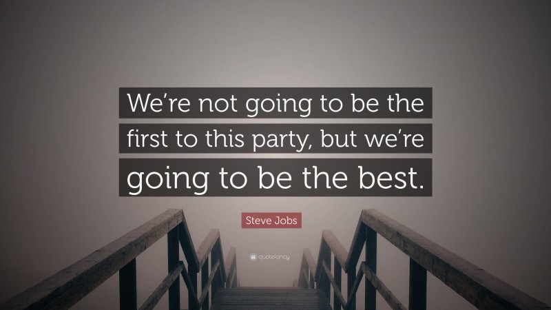 Steve Jobs Quote: “We’re not going to be the first to this party, but we’re going to be the best.”