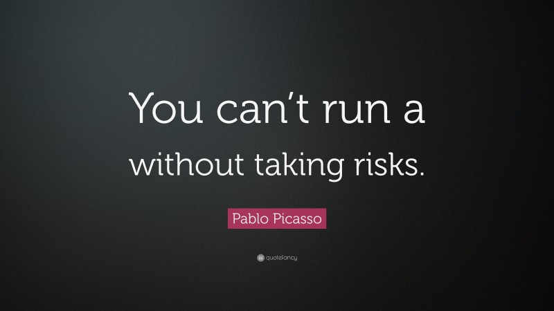 Pablo Picasso Quote: “You can’t run a without taking risks.”
