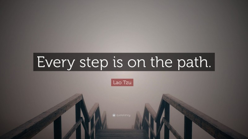 Lao Tzu Quote: “Every step is on the path.”
