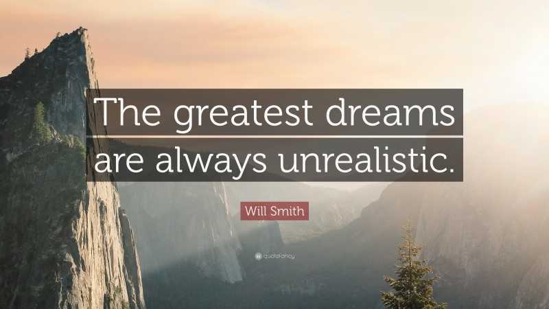 Will Smith Quote: “The greatest dreams are always unrealistic.”