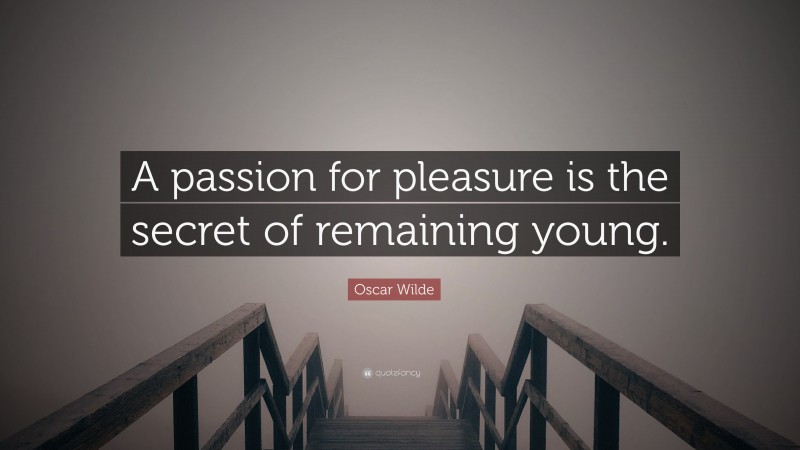 Oscar Wilde Quote: “A passion for pleasure is the secret of remaining young.”