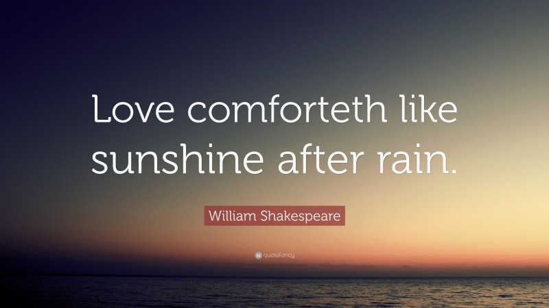 William Shakespeare Quote: “Love comforteth like sunshine after rain.”