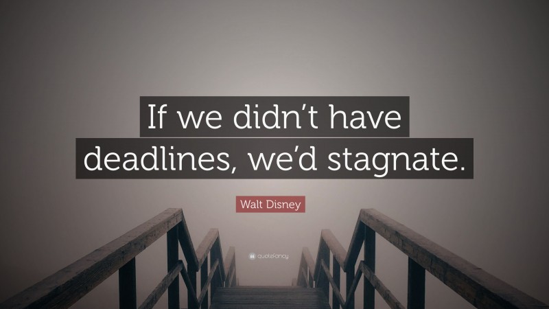 Walt Disney Quote: “If we didn’t have deadlines, we’d stagnate.”