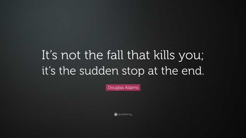Douglas Adams Quote: “It’s not the fall that kills you; it’s the sudden stop at the end.”