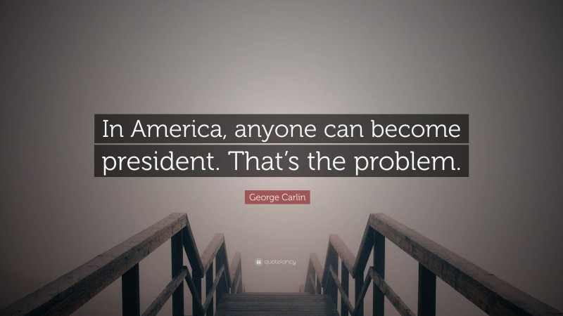 George Carlin Quote: “In America, anyone can become president. That’s the problem.”