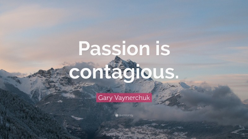 Gary Vaynerchuk Quote: “Passion is contagious.”